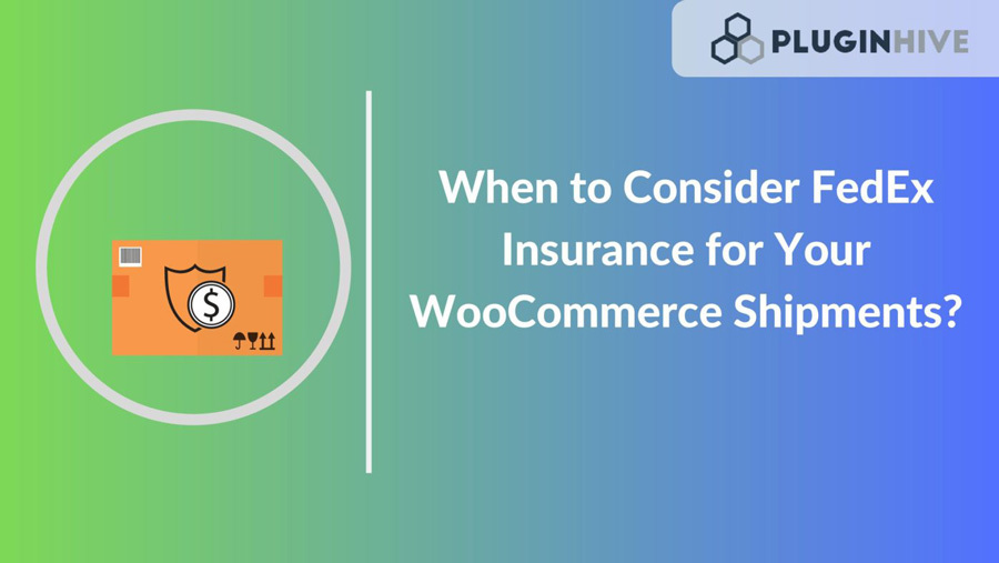 When to Consider FedEx Insurance for Your WooCommerce Shipments?